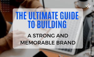 The Ultimate Guide to Building a Strong and Memorable Brand